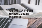 哈尔滨理工大学考研分数线解析，2023年的最新数据