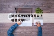 湖南高考四百分可以上哪些大学？