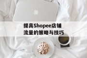 提高Shopee店铺流量的策略与技巧