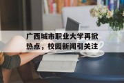 广西城市职业大学再掀热点，校园新闻引关注