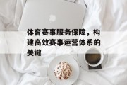 体育赛事服务保障，构建高效赛事运营体系的关键