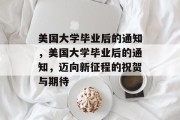 美国大学毕业后的通知，美国大学毕业后的通知，迈向新征程的祝贺与期待