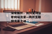 深度解析，如何查询谷歌网站流量—揭开互联网流量之谜