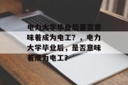 电力大学毕业后是否意味着成为电工？，电力大学毕业后，是否意味着成为电工？