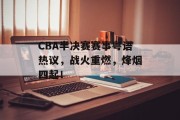 CBA半决赛赛事粤语热议，战火重燃，烽烟四起！