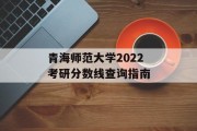 青海师范大学2022考研分数线查询指南