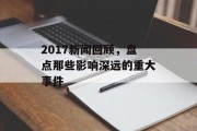 2017新闻回顾，盘点那些影响深远的重大事件
