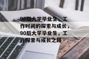 90后大学毕业生,工作时间的探索与成长,90后大学毕业生,工作探索与成长之路 90后大学毕业生,工作时间的探索与成长,90后大学毕业生,工作探索与成长之路
