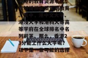 香港的教育资源丰富，能够提供高质量的教育。其中，港中文大学、港浸大学和港科大等高等学府在全球排名中名列前茅。那么，香港23分能上什么大学呢？以下是一些可能的选择。