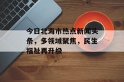 今日北海市热点新闻头条，多领域聚焦，民生福祉再升级