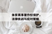 体育赛事著作权保护，法律挑战与应对策略