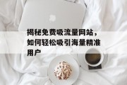 揭秘免费吸流量网站，如何轻松吸引海量精准用户