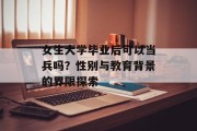 女生大学毕业后可以当兵吗？性别与教育背景的界限探索