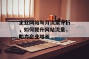 企业网站每月流量分析，如何提升网站流量，助力企业增长