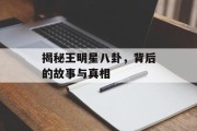 揭秘王明星八卦，背后的故事与真相