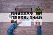 网站省流量攻略，如何打造高效能、低成本的网站