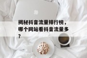 揭秘抖音流量排行榜，哪个网站看抖音流量多？