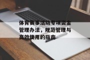 体育赛事活动专项资金管理办法，规范管理与高效使用的指南