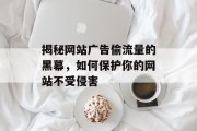 揭秘网站广告偷流量的黑幕，如何保护你的网站不受侵害