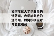 如何度过大学毕业后的迷茫期，大学毕业后的迷茫期，如何积极应对与自我成长