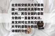 北京航空航天大学是我国一流的航天高等教育机构，其在全国的录取分数线一直备受关注。本文将对北京航空航天大学的录取分数线进行详细的分析。