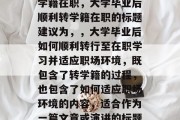 大学毕业后如何顺利转学籍在职，大学毕业后顺利转学籍在职的标题建议为，，大学毕业后如何顺利转行至在职学习并适应职场环境，既包含了转学籍的过程，也包含了如何适应职场环境的内容，适合作为一篇文章或演讲的标题。
