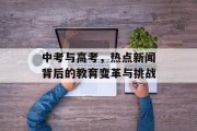 中考与高考，热点新闻背后的教育变革与挑战