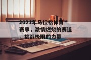 2021年马拉松体育赛事，激情燃烧的赛道，挑战极限的力量