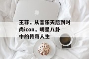 王菲，从音乐天后到时尚icon，明星八卦中的传奇人生