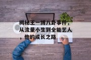 揭秘王一博八卦事件，从流量小生到全能艺人，他的成长之路