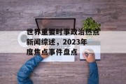 世界重要时事政治热点新闻综述，2023年度焦点事件盘点