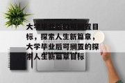 大学毕业后的可搁置目标，探索人生新篇章，大学毕业后可搁置的探索人生新篇章目标