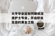 大学毕业后如何继续深造护士专业，开启职业生涯的黄金之路
