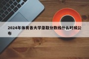 2024年体育各大学录取分数线什么时候公布