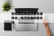 轻松购买网站流量充值移动，助您拓展网络市场