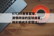 67CBA赛事直播，激情四溢的篮球盛宴，精彩瞬间不容错过！
