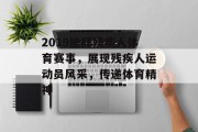 2019迪拜残疾人体育赛事，展现残疾人运动员风采，传递体育精神