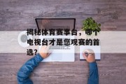揭秘体育赛事台，哪个电视台才是您观赛的首选？
