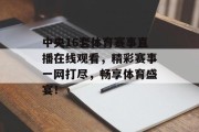 中央16套体育赛事直播在线观看，精彩赛事一网打尽，畅享体育盛宴！
