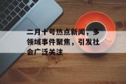 二月十号热点新闻，多领域事件聚焦，引发社会广泛关注