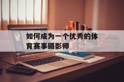 如何成为一个优秀的体育赛事摄影师