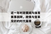 近一年时政要闻与体育赛事回顾，激情与变革交织的时代篇章