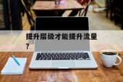 提升层级才能提升流量？