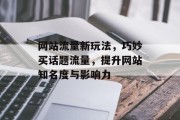 网站流量新玩法，巧妙买话题流量，提升网站知名度与影响力