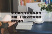 中央电视台体育赛事台直播，打造全民体育盛宴的窗口