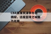 CBA赛事天津举办地揭秘，这座篮球之城魅力无限