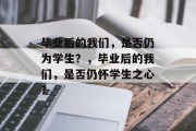 毕业后的我们，是否仍为学生？，毕业后的我们，是否仍怀学生之心？