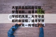 大学毕业后的新征程，梦想启航，追寻另一所学校的风采，大学毕业后的新征程，追寻梦想，启航另一所学校的风采
