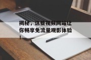 揭秘，这些视频网站让你畅享免流量观影体验！