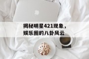 揭秘明星421现象，娱乐圈的八卦风云